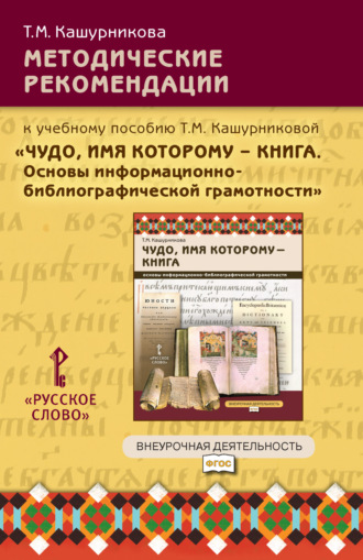 Т. М. Кашурникова. Методические рекомендации к учебному пособию Т.М. Кашурниковой «Чудо, имя которому – книга. Основы информационно-библиографической грамотности». 5-7 класс.