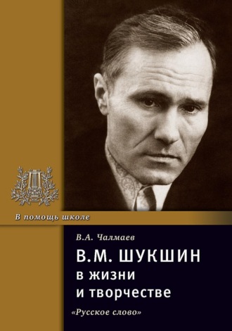 В.М. Шукшин в жизни и творчестве. Учебное пособие для школ, гимназий, лицеев и колледжей. В. А. Чалмаев