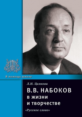 В.В. Набоков в жизни и творчестве. Учебное пособие для школ, гимназий, лицеев и колледжей. Л. Н. Целкова