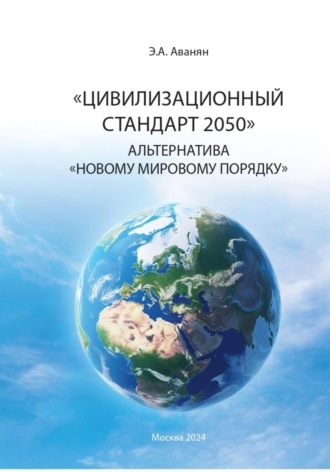 Эдуард Александрович Аванян. Цивилизационный стандарт 2050. Альтернатива Новому мировому порядку