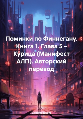 Джеймс Джойс. Поминки по Финнегану. Книга 1. Глава 5 – Курица (Манифест АЛП). Авторский перевод