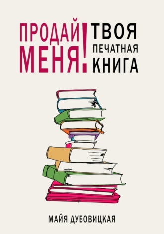 Продай меня! Твоя печатная книга. Майя Сергеевна Дубовицкая