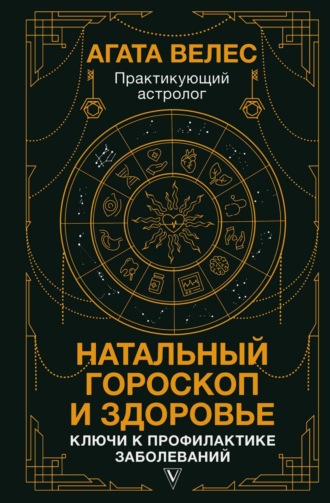 Агата Велес. Натальный гороскоп и здоровье. Ключи к профилактике заболеваний