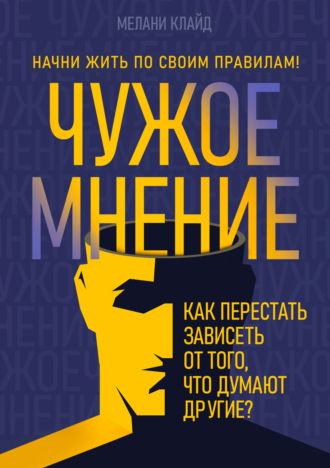 Мелани Клайд. Чужое мнение. Как перестать зависеть от того, что думают другие?