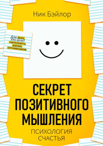 Ник Бэйлор. Секрет позитивного мышления. Психология счастья