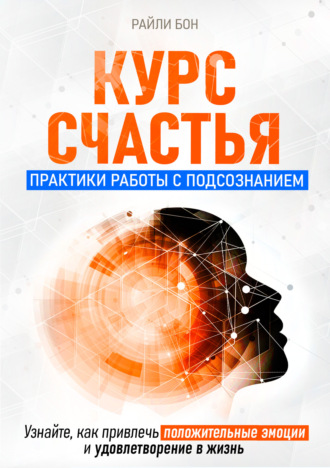 Курс счастья. Практики работы с подсознанием. Райли Бон