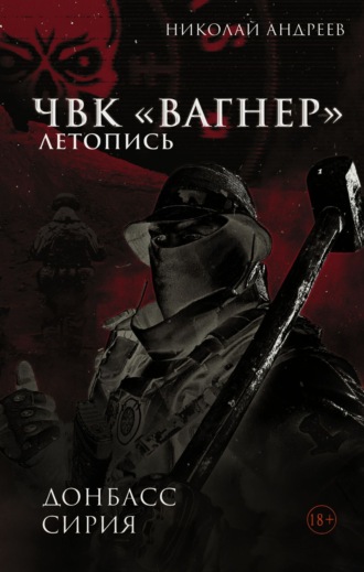 Николай Андреев. ЧВК «Вагнер». Летопись: Донбасс. Сирия