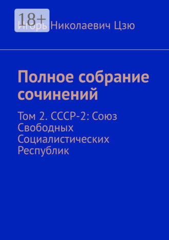 Полное собрание сочинений. Том 2. СССР-2: Союз Свободных Социалистических Республик. Игорь Николаевич Цзю