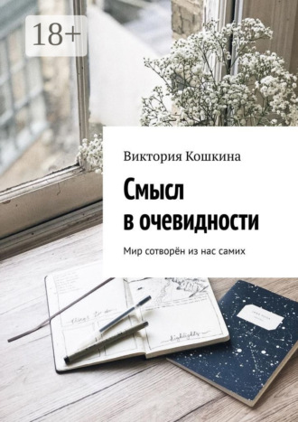 Виктория Кошкина. Смысл в очевидности. Мир сотворён из нас самих