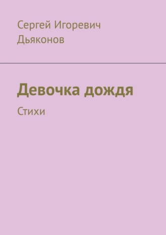 Сергей Игоревич Дьяконов. Девочка дождя. Стихи