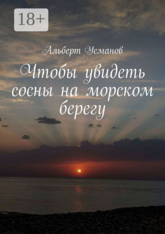 Альберт Усманов. Чтобы увидеть сосны на морском берегу