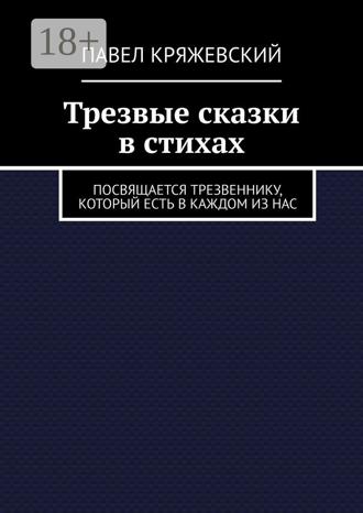 Павел Кряжевский. Трезвые сказки в стихах. Посвящается трезвеннику, который есть в каждом из нас