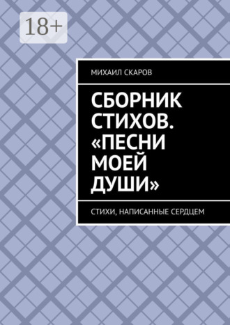 Михаил Скаров. Сборник стихов. «Песни моей души». Стихи, написанные сердцем