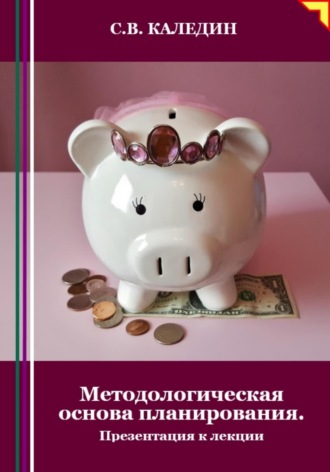 Сергей Каледин. Методологическая основа планирования. Презентация к лекции
