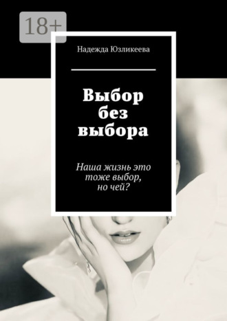 Надежда Юзликеева. Выбор без выбора. Наша жизнь это тоже выбор, но чей?