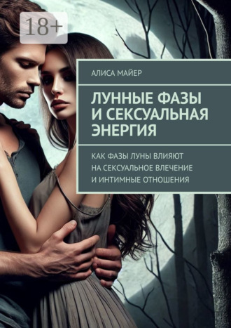 Лунные фазы и сексуальная энергия. Как фазы луны влияют на сексуальное влечение и интимные отношения. Алиса Майер