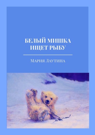 Мария Лаутина. Белый мишка ищет рыбу