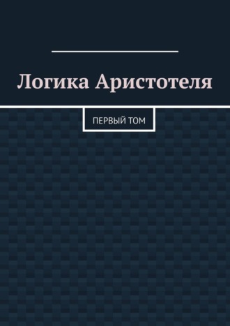 Валерий Алексеевич Антонов. Логика Аристотеля. Первый том