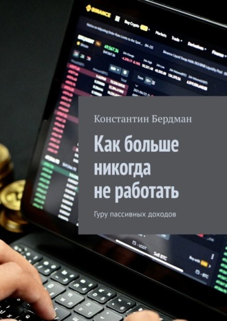 Константин Бердман. Как больше никогда не работать. Гуру пассивных доходов