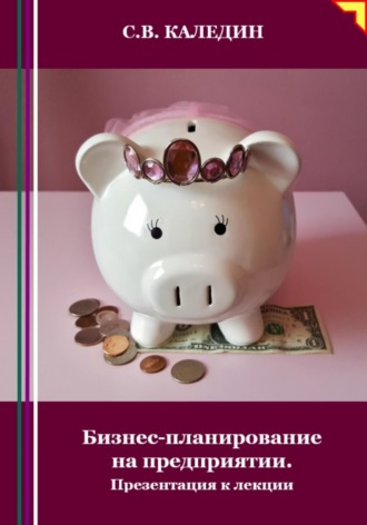 Бизнес-планирование на предприятии. Презентация к лекции. Сергей Каледин