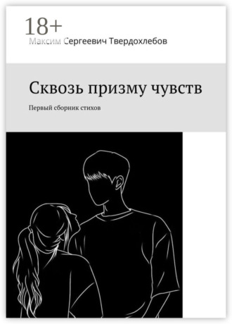 Максим Сергеевич Твердохлебов. Сквозь призму чувств. Первый сборник стихов