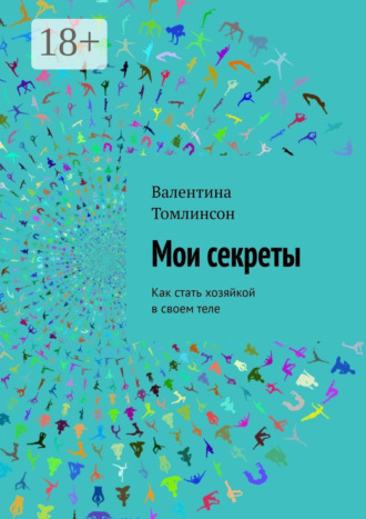 Валентина Томлинсон. Мои секреты. Как стать хозяйкой в своем теле