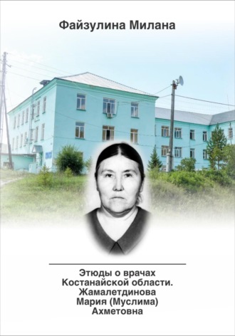 Этюды о врачах Костанайской области. Жамалетдинова Мария (Муслима) Ахметовна. Милана Файзулина