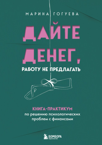 Дайте денег, работу не предлагать. Книга-практикум по решению психологических проблем с финансами. Марина Гогуева
