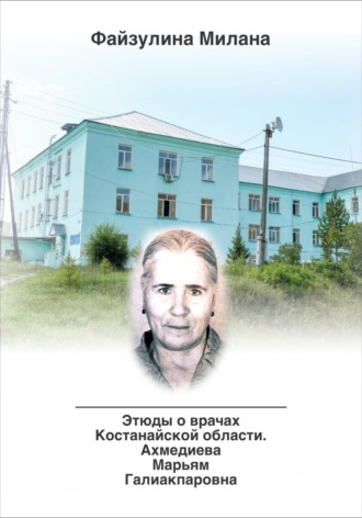 Милана Файзулина. Этюды о врачах Костанайской области. Ахмедиева Марьям Галиакпаровна