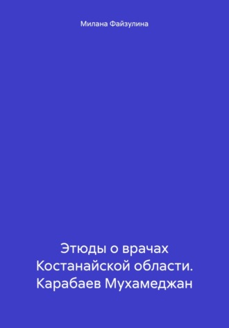 Милана Файзулина. Этюды о врачах Костанайской области. Карабаев Мухамеджан