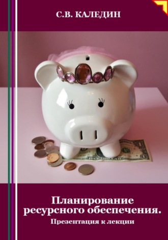 Планирование ресурсного обеспечения. Презентация к лекции. Сергей Каледин