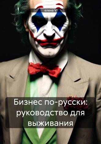 Елена V. Бизнес по-русски: руководство для выживания