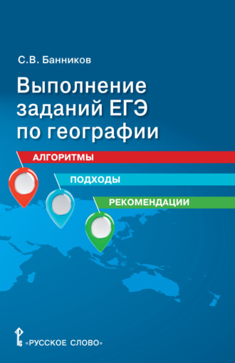 Выполнение заданий ЕГЭ по географии. Алгоритмы, подходы, рекомендации. 10 – 11 класс. 