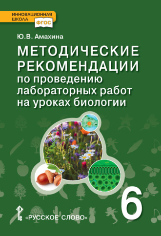 Методические рекомендации по проведению лабораторных работ на уроках биологии. 6 класс. Ю. В. Амахина