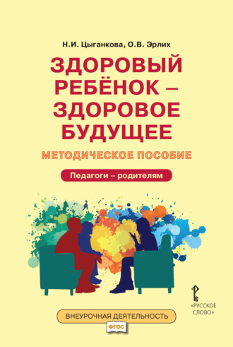 Н. И. Цыганкова. Здоровый ребёнок – здоровое будущее. Методическое пособие для организации взаимодействия педагогов с родителями по программе «Я принимаю вызов!». Педагоги – родителям