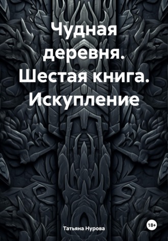 Чудная деревня. Шестая книга. Искупление. Татьяна Анатольевна Нурова
