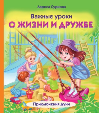 Лариса Суркова. Важные уроки о жизни и дружбе. Приключения Дуни