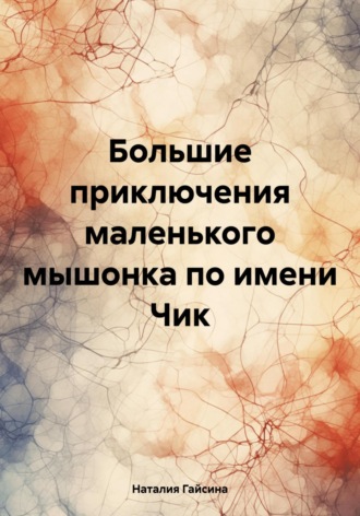 Наталия Гайсина. Большие приключения маленького мышонка по имени Чик