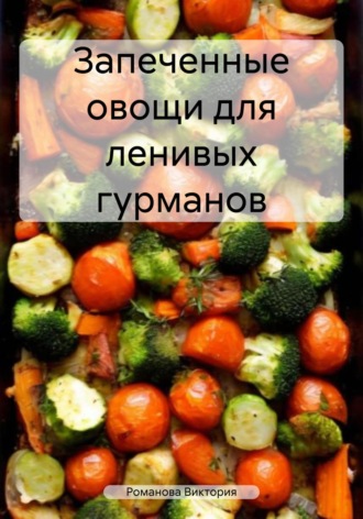Романова Виктория. Запеченные овощи для ленивых гурманов