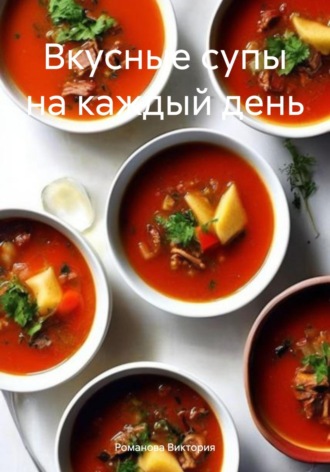 Романова Виктория. Вкусные супы на каждый день