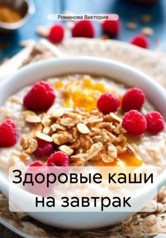 Романова Виктория. Здоровые каши на завтрак