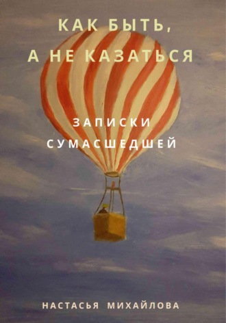 Как быть, а не казаться. Записки сумасшедшей. Настасья Михайлова