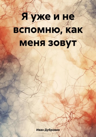Я уже и не вспомню, как меня зовут. Иван Дубровин