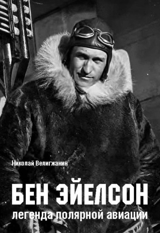 Николай Велигжанин. Бен Эйелсон – легенда полярной авиации