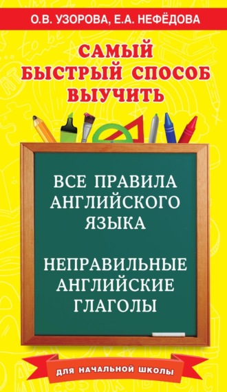 Самый быстрый способ выучить все правила английского языка и неправильные английские глаголы. Для начальной школы. 