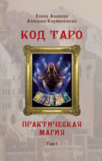 Елена Анопова. Код Таро и Практическая Магия. Том I