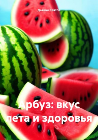 Арбуз: вкус лета и здоровья. Дьякон Джон Святой