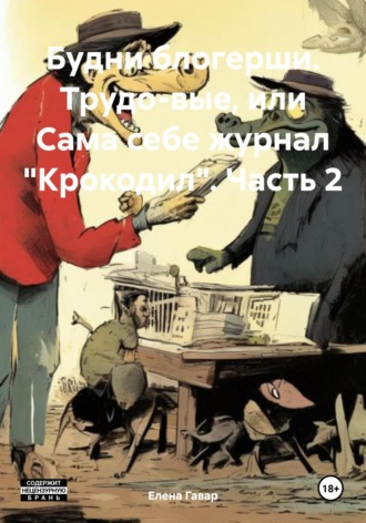 Будни блогерши. Трудо-вые, или Сама себе журнал «Крокодил». Часть 2. 