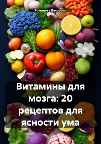 Романова Виктория. Витамины для мозга: 20 рецептов для ясности ума