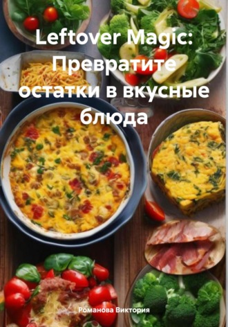 Романова Виктория. Leftover Magic: Превратите остатки в вкусные блюда